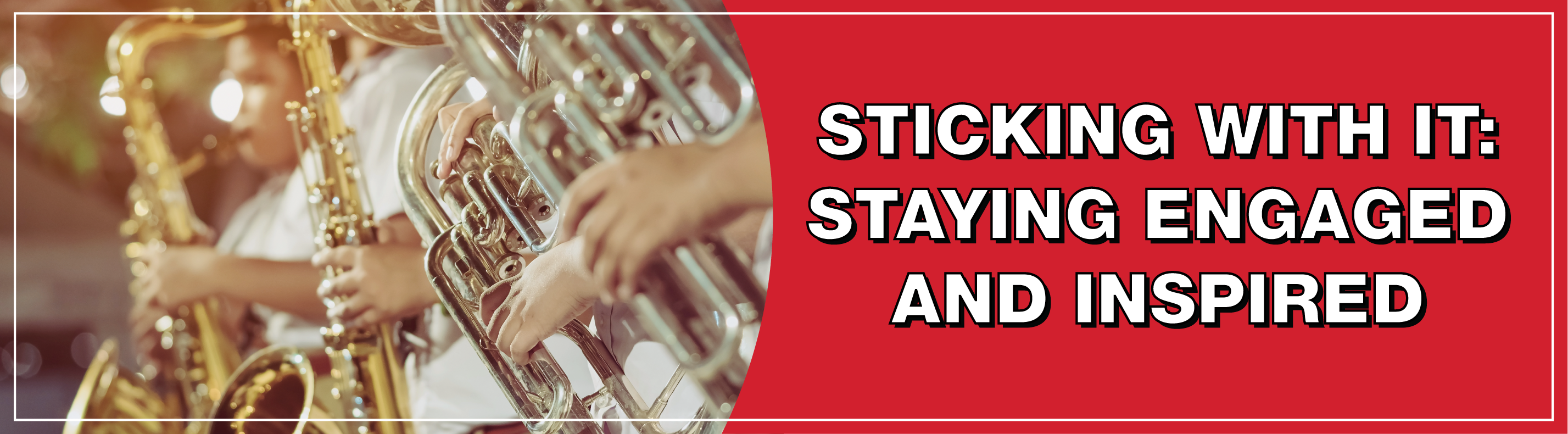 A close-up of musicians playing brass and woodwind instruments in a band setting, with the text 'Sticking With It: Staying Engaged and Inspired' in bold white letters on a red background.
